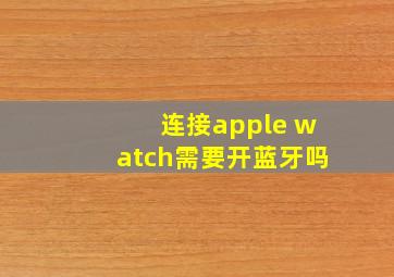 连接apple watch需要开蓝牙吗